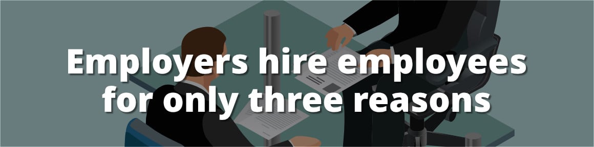 Employers hire employees for only three reasons